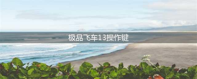 极品飞车13操作键讲解与操作方法(极品飞车13操作键)