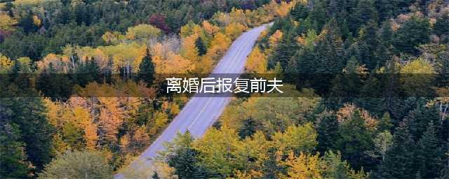 “离婚女人对前夫最狠的报复，不是拒绝复婚，而是这六个字”(离婚后报复前夫)
