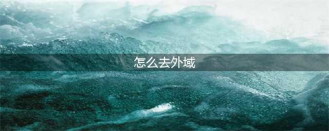《魔兽世界》怎么去外域 去外域方法一览(怎么去外域)