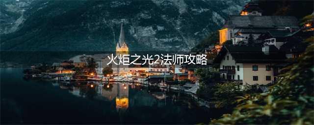 《火炬之光2》火法怎么加点 火法加点攻略(火炬之光2法师攻略)