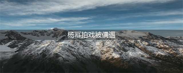 杨幂拍戏被偶遇，短裤秀出纤细美腿，工作人员拦住路人让其过马路(杨幂拍戏被偶遇)