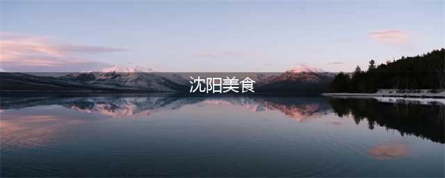 辽宁沈阳最著名的八大特色美食，第四道最让当地人“痴迷”(沈阳美食)