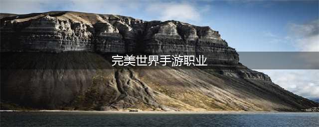 《完美世界手游》哪个职业更适合平民2022最新