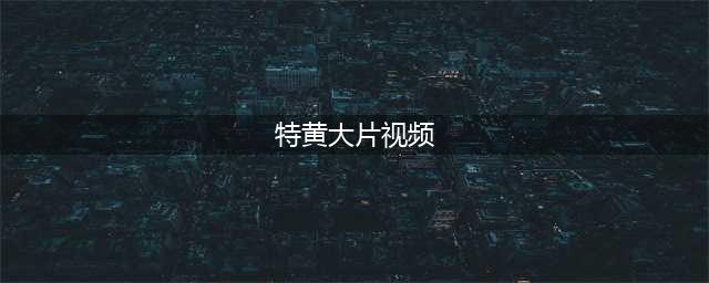 十大必看限制级黄暴电影，带你领略视听盛宴(特黄大片视频)