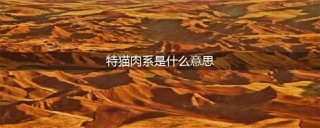 超奈斯猫砂之猫的生活习性及特征(特猫肉系是什么意思)