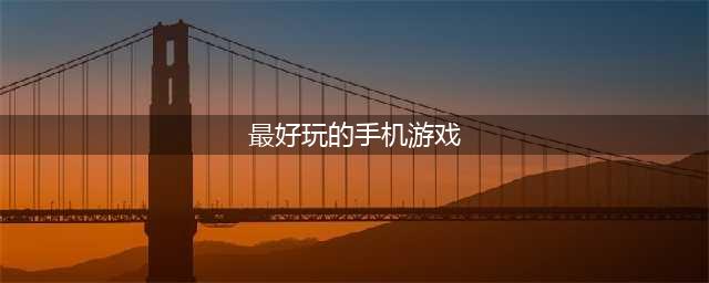最好玩的手游排行榜2022前十 超好玩的手游推荐(最好玩的手机游戏)