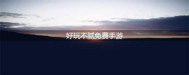 有什么游戏玩起来不腻的2022 最新耐玩手机游戏榜单推荐(好玩不腻免费手游)