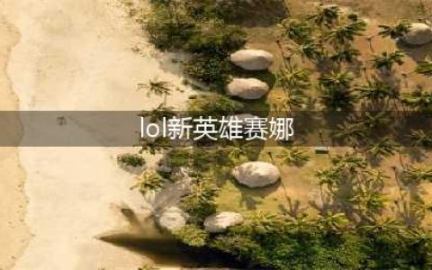 《lol》新英雄赛娜属性介绍 玩法及技能打法全解(lol新英雄赛娜)