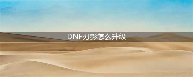 《dnf》刃影刷哪个图升级快 快速升级指南(DNF刃影怎么升级)