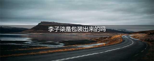 李子柒是怎么走红的？李子柒是被包装出来的吗(李子柒是包装出来的吗)