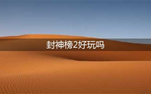 封神2好玩吗 封神2玩法简介(封神榜2好玩吗)
