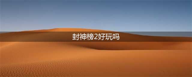 封神2好玩吗 封神2玩法简介(封神榜2好玩吗)