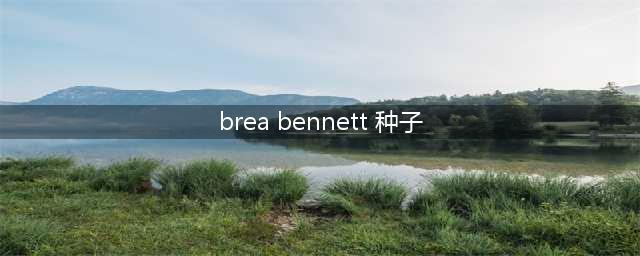 【每日业内分享】No.2 美国本土超美新星 Brea Bennett(brea bennett 种子)
