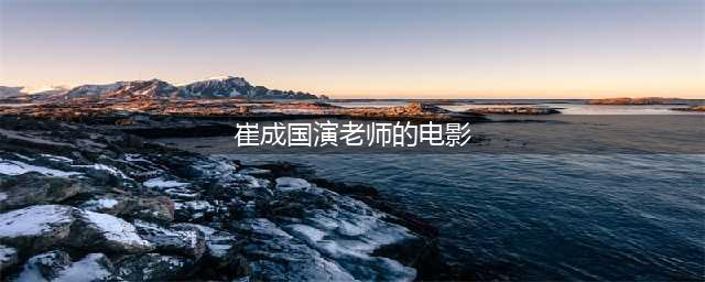 51岁金馆长崔成国恋爱了，和女友一见钟情，365天里360天都在见面(崔成国演老师的电影)