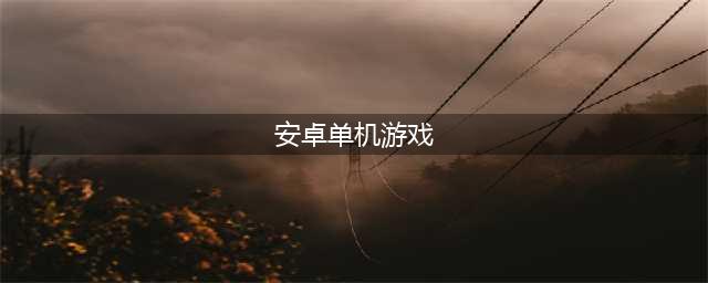 安卓好玩单机游戏推荐前十名2021 热门安卓单机游戏排行榜下载大全(安卓单机游戏)