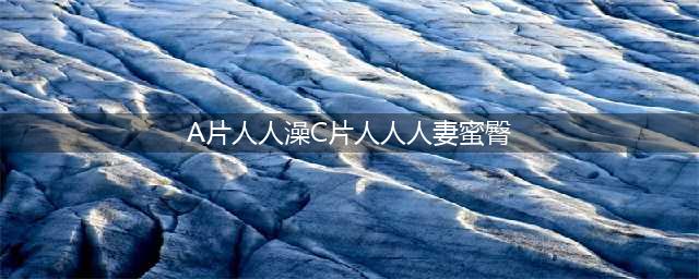 久久的，人人有得吃，人人看，人人都挺爽(A片人人澡C片人人人妻蜜臀)