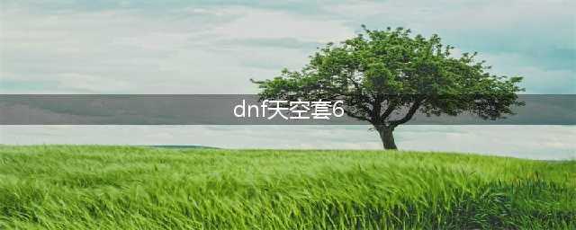 DNF天空套6 如何获取并提升装备属性
