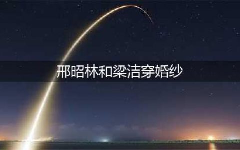 邢昭林和梁洁的婚纱照怎么回事 两人关系被揭亲密剧照曝光(邢昭林和梁洁穿婚纱)