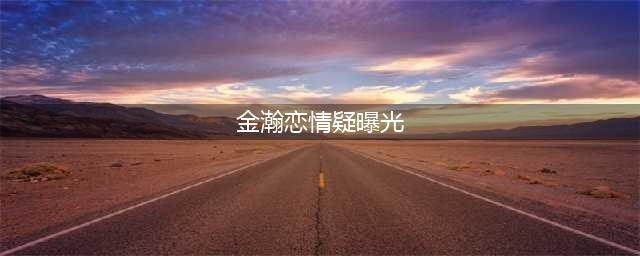 金瀚张芷溪疑似恋情曝光，一同夜游被拍，颇有“老夫老妻”的架势(金瀚恋情疑曝光)