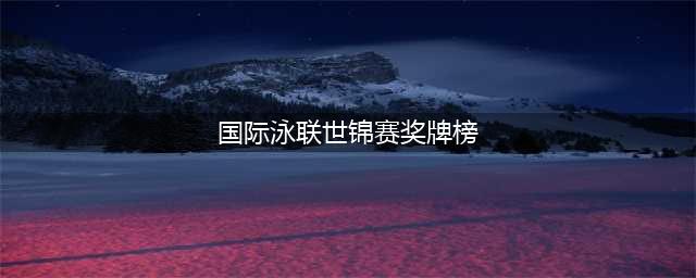 泳联世锦赛最新奖牌榜：中国队3金王出炉，4金4铜位居第4名(国际泳联世锦赛奖牌榜)