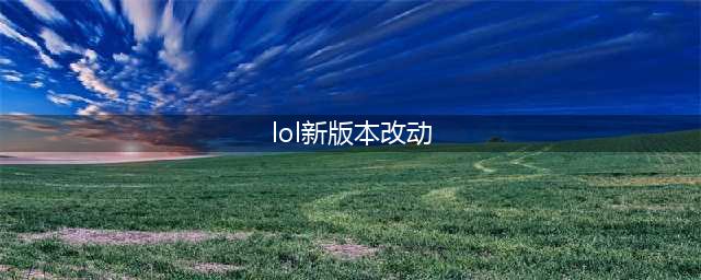 《LOL》新版本改动了什么 新版本详细改动(lol新版本改动)
