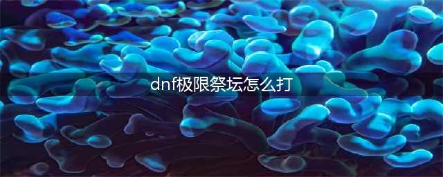 《DNF》极限祭坛怎么过 极限祭坛速通打法通关攻略(dnf极限祭坛怎么打)