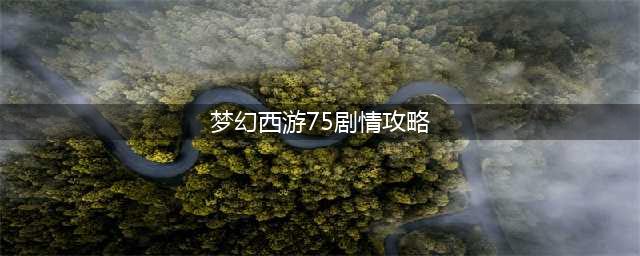 梦幻西游75级剧情全攻略