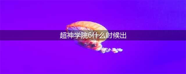 超神学院黑甲6什么时候出 超神学院第四季剧情介绍(超神学院6什么时候出)
