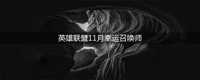 《lol》2021年11月幸运召唤师活动位置一览 2021幸运召唤师11月地址分享(英雄联盟11月幸运召唤师)