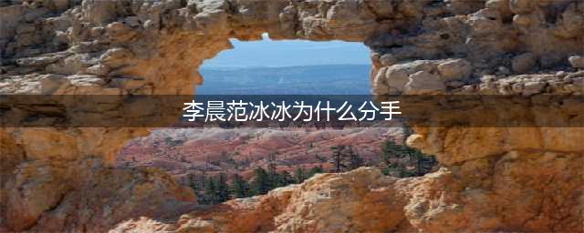 扒一扒范冰冰和李晨分手背后的三个内幕(李晨范冰冰为什么分手)