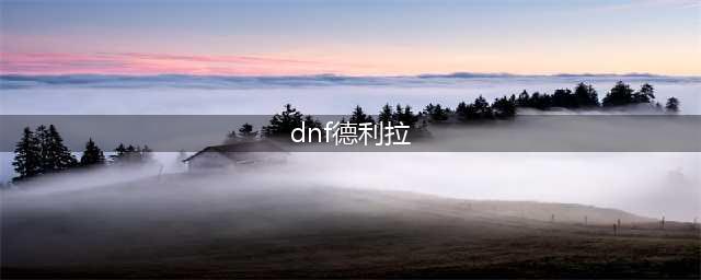 DNF人偶哪个最厉害 地下城最强人偶推荐(dnf德利拉)