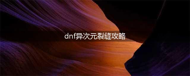《dnf》异次元裂缝攻略 时光回溯之旅异次元裂缝怎么打(dnf异次元裂缝攻略)