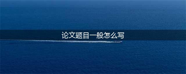 一个优秀的论文题目怎么写？(论文题目一般怎么写)