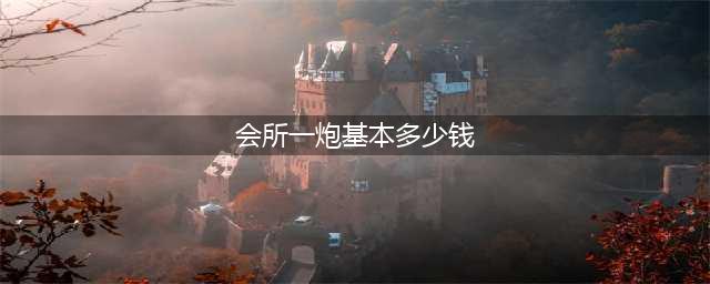 警方揭秘：网上找“小妹”，到底需要多少钱？(会所一炮基本多少钱)