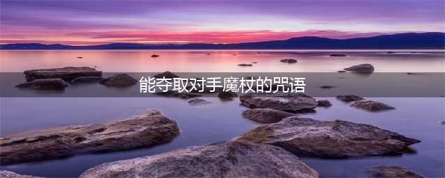 《哈利波特魔法觉醒》能夺取对手魔杖的咒语是什么答案