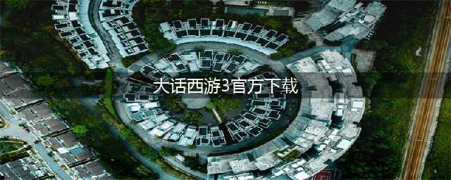 大话西游3手游版官网下载链接2022 大话西游3手游版官网下载渠道(大话西游3官方下载)