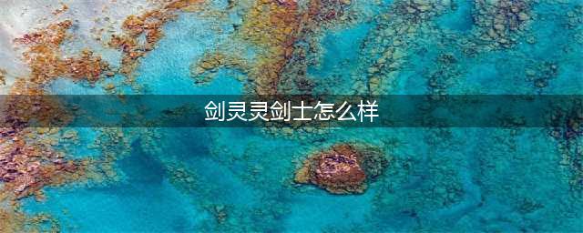 剑灵中灵剑士如何 剑灵理性分析灵剑介绍