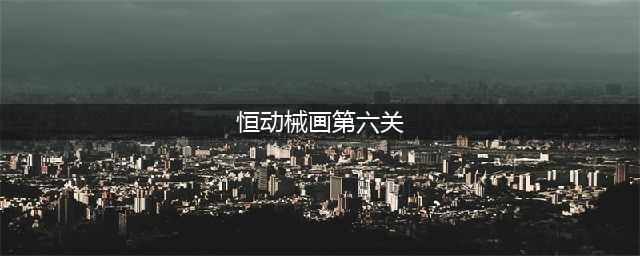 原神恒动械画第六关攻略