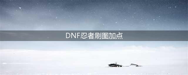 《DNF》忍者110级刷图加点详解(DNF忍者刷图加点)