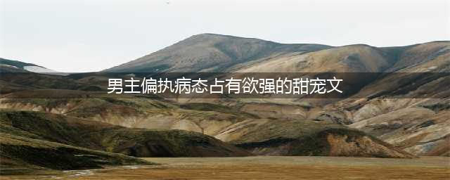 推文:十本男主病态偏执占有欲强的现言甜宠文(男主偏执病态占有欲强的甜宠文)