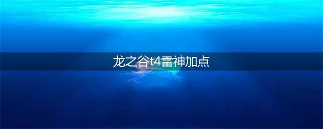 《龙之谷2》雷神技能怎么加点 雷神技能加点攻略(龙之谷t4雷神加点)