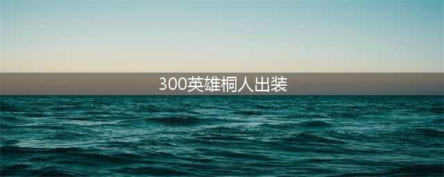 《300英雄》桐人怎么觉醒 桐人觉醒加点技能详解(300英雄桐人出装)