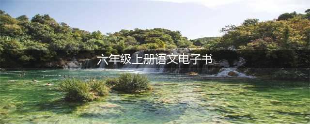 统编本小学语文六年级上册电子课本(六年级上册语文电子书)