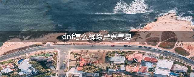 《DNF》异界气息如何清除 异界气息清除攻略