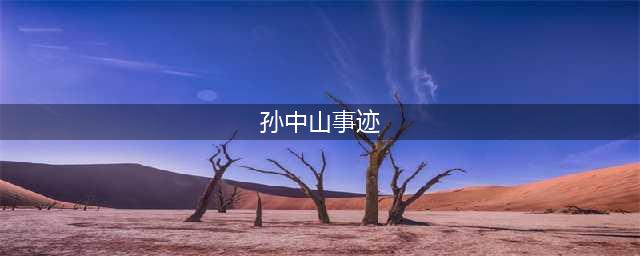 孙中山先生事迹七则(孙中山事迹)