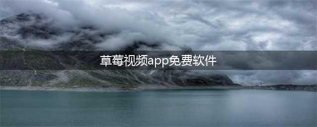草莓视频APP——让您随时随地享受高清大片(草莓视频app免费软件)