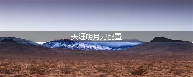 天涯明月刀手游配置高吗 机型配置一览(天涯明月刀配置)