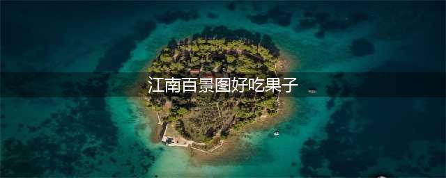 《江南百景图》好吃果子怎么获得 好吃果子位置分享