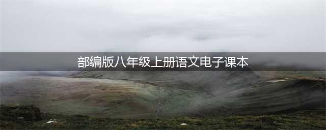 部编版初中八年级语文上册电子课本教材（高清电子版）(部编版八年级上册语文电子课本)