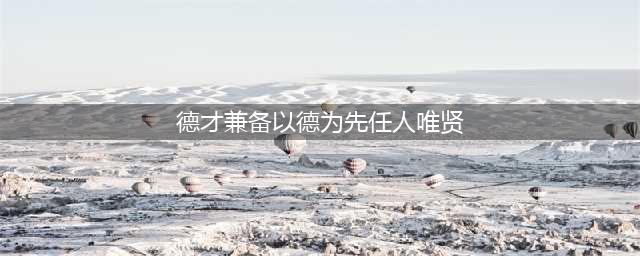坚持德才兼备、以德为先、任人唯贤(德才兼备以德为先任人唯贤)
